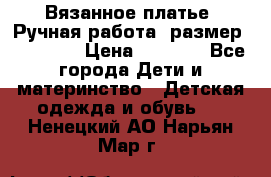 Вязанное платье. Ручная работа. размер 110- 116 › Цена ­ 2 500 - Все города Дети и материнство » Детская одежда и обувь   . Ненецкий АО,Нарьян-Мар г.